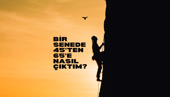 Bir senede 45’ten 65’e nasıl çıktım?